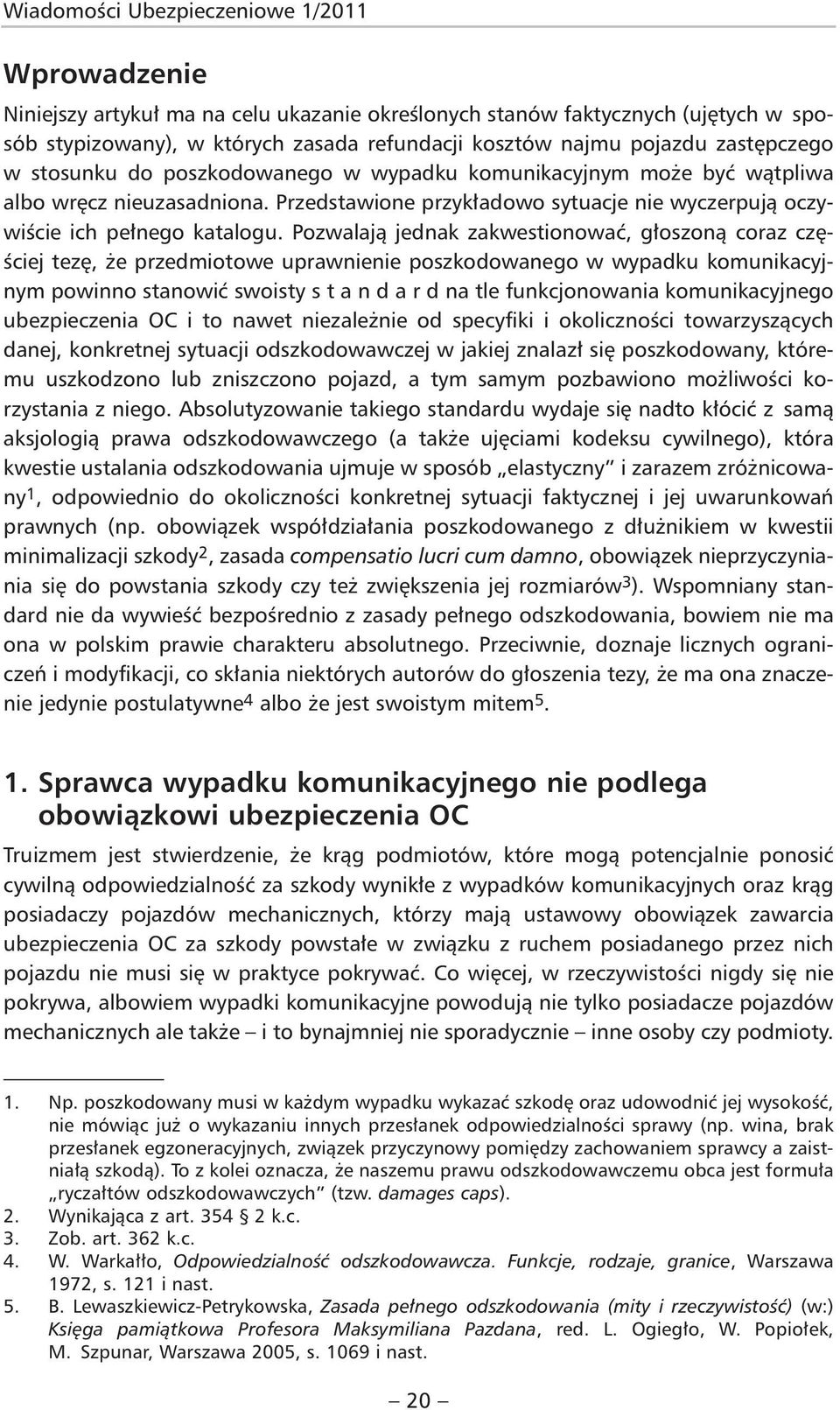 Pozwalają jednak zakwestionować, głoszoną coraz częściej tezę, że przedmiotowe uprawnienie poszkodowanego w wypadku komunikacyjnym powinno stanowić swoisty s t a n d a r d na tle funkcjonowania