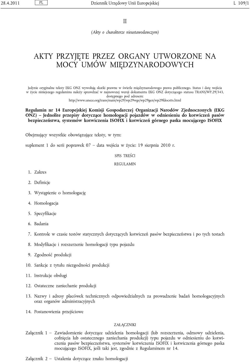 Status i datę wejścia w życie niniejszego regulaminu należy sprawdzać w najnowszej wersji dokumentu EKG ONZ dotyczącego statusu TRANS/WP.29/343, dostępnego pod adresem: http://www.unece.