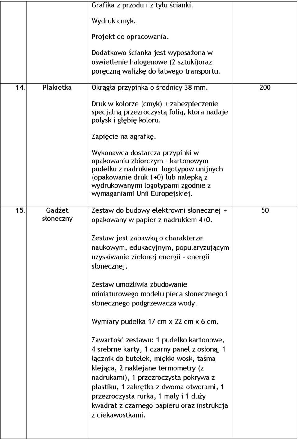 Wykonawca dostarcza przypinki w opakowaniu zbiorczym kartonowym pudełku z nadrukiem logotypów unijnych (opakowanie druk 1+0) lub nalepką z wydrukowanymi logotypami zgodnie z wymaganiami Unii