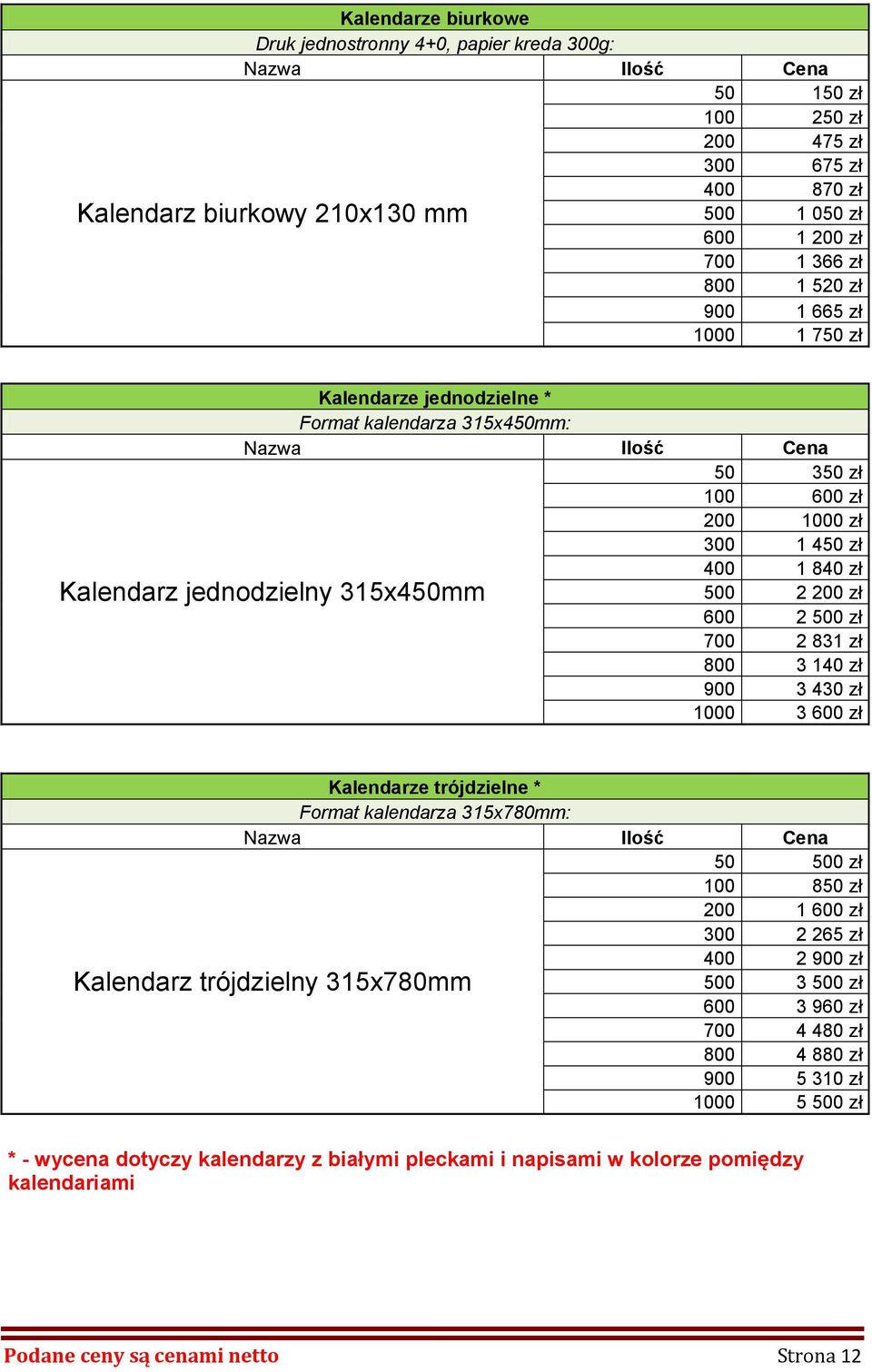 3 430 zł 1000 3 600 zł Kalendarz jednodzielny 315x450mm Kalendarze trójdzielne * Format kalendarza 315x780mm: 50 500 zł 100 850 zł 200 1 600 zł 300 2 265 zł 400 2 900 zł 500 3 500 zł 600 3 960 zł 700