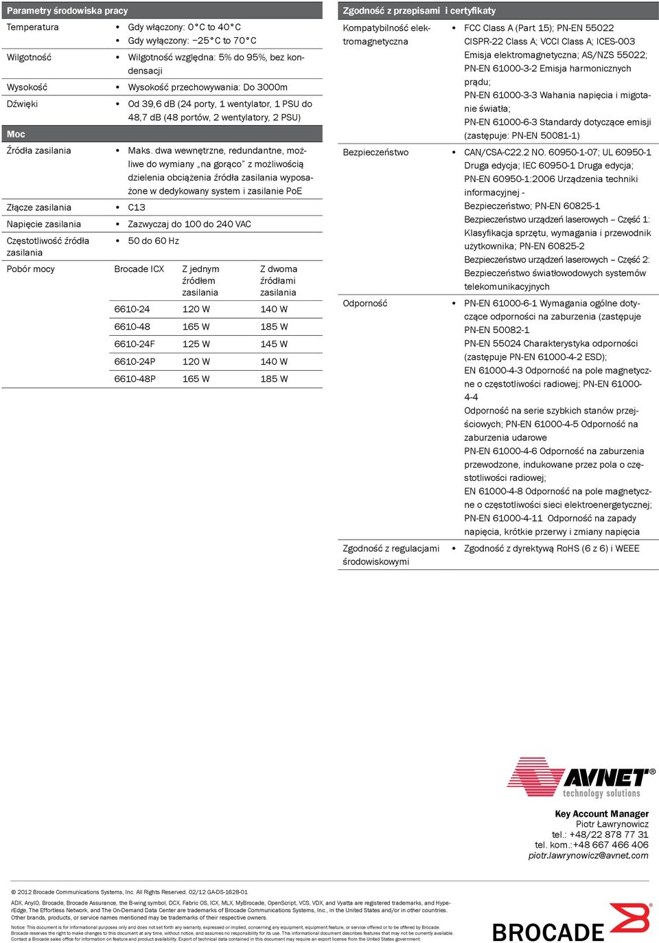 dwa wewnętrzne, redundantne, możliwe do wymiany na gorąco z możliwością dzielenia obciążenia źródła zasilania wyposażone w dedykowany system i zasilanie PoE C13 Zazwyczaj do 100 do 240 VAC 50 do 60