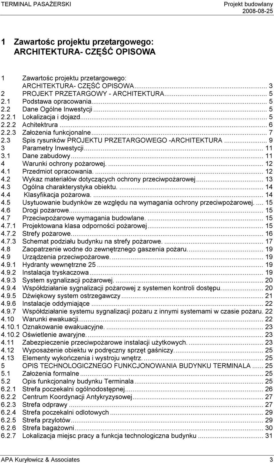 .. 9 3 Parametry Inwestycji... 11 3.1 Dane zabudowy... 11 4 Warunki ochrony pożarowej.... 12 4.1 Przedmiot opracowania.... 12 4.2 Wykaz materiałów dotyczących ochrony przeciwpożarowej... 13 4.