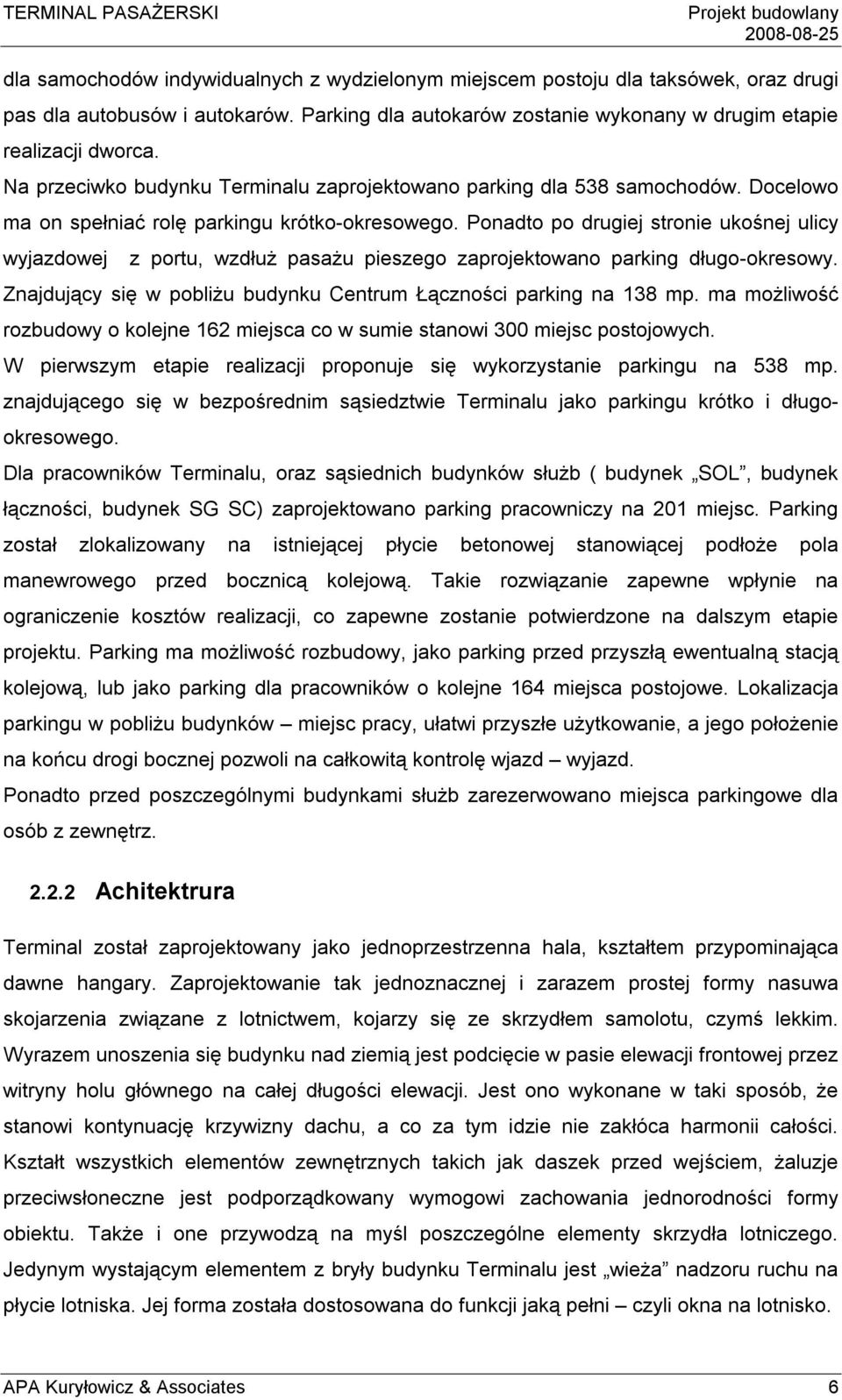 Ponadto po drugiej stronie ukośnej ulicy wyjazdowej z portu, wzdłuż pasażu pieszego zaprojektowano parking długo-okresowy. Znajdujący się w pobliżu budynku Centrum Łączności parking na 138 mp.