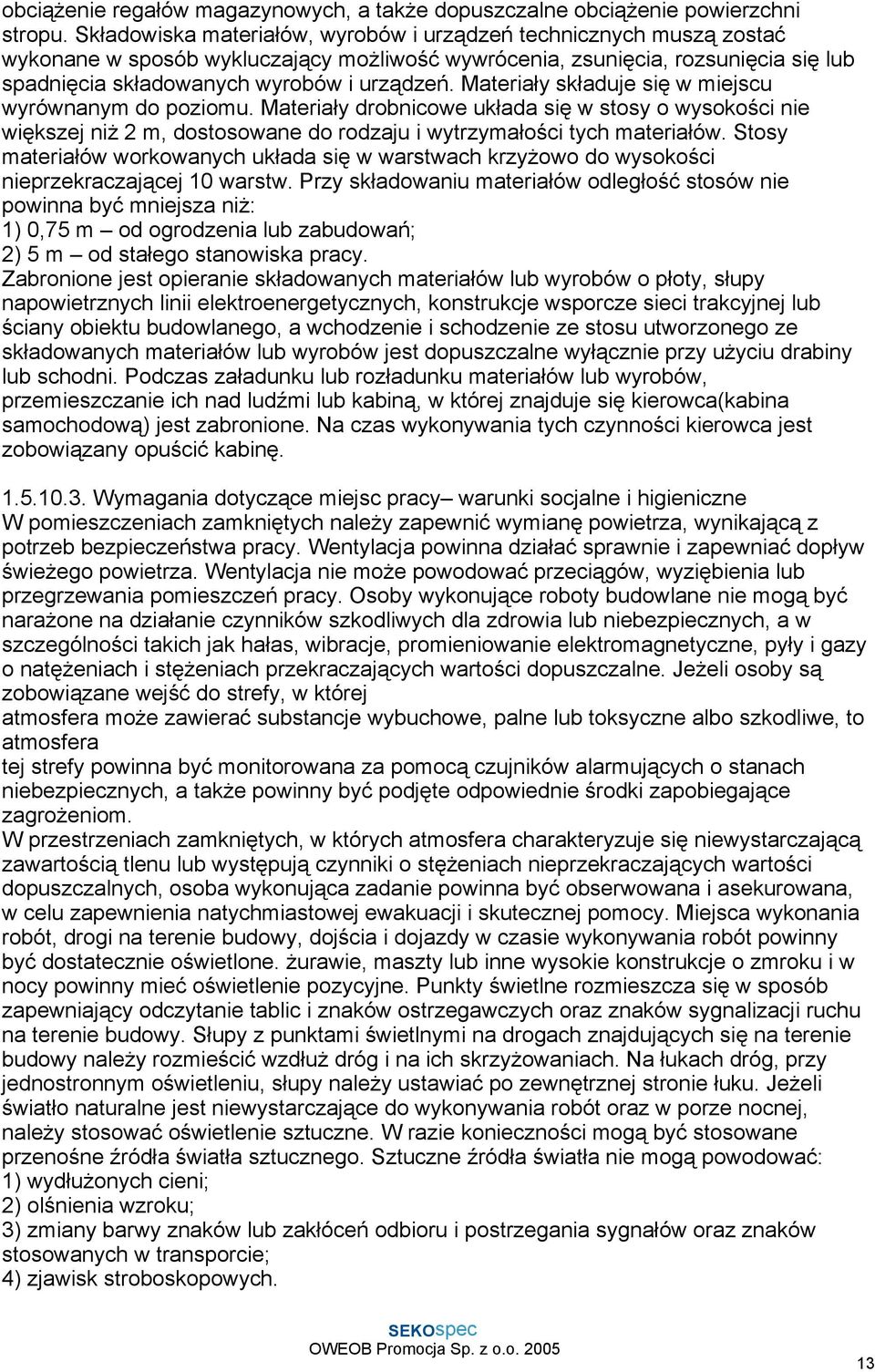 Materiały składuje się w miejscu wyrównanym do poziomu. Materiały drobnicowe układa się w stosy o wysokości nie większej niŝ 2 m, dostosowane do rodzaju i wytrzymałości tych materiałów.