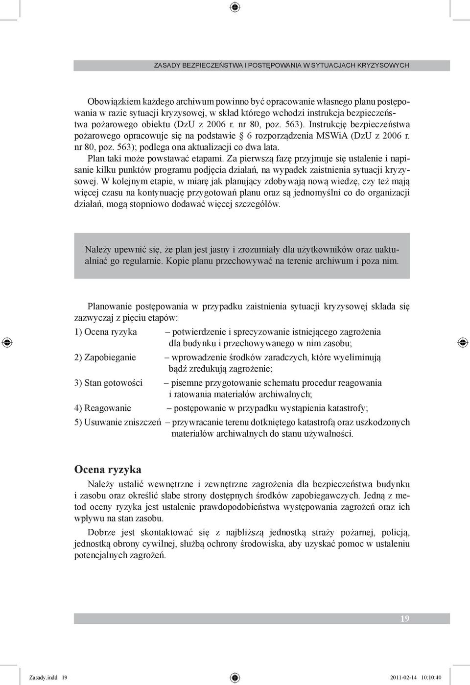 Plan taki może powstawać etapami. Za pierwszą fazę przyjmuje się ustalenie i napisanie kilku punktów programu podjęcia działań, na wypadek zaistnienia sytuacji kryzysowej.