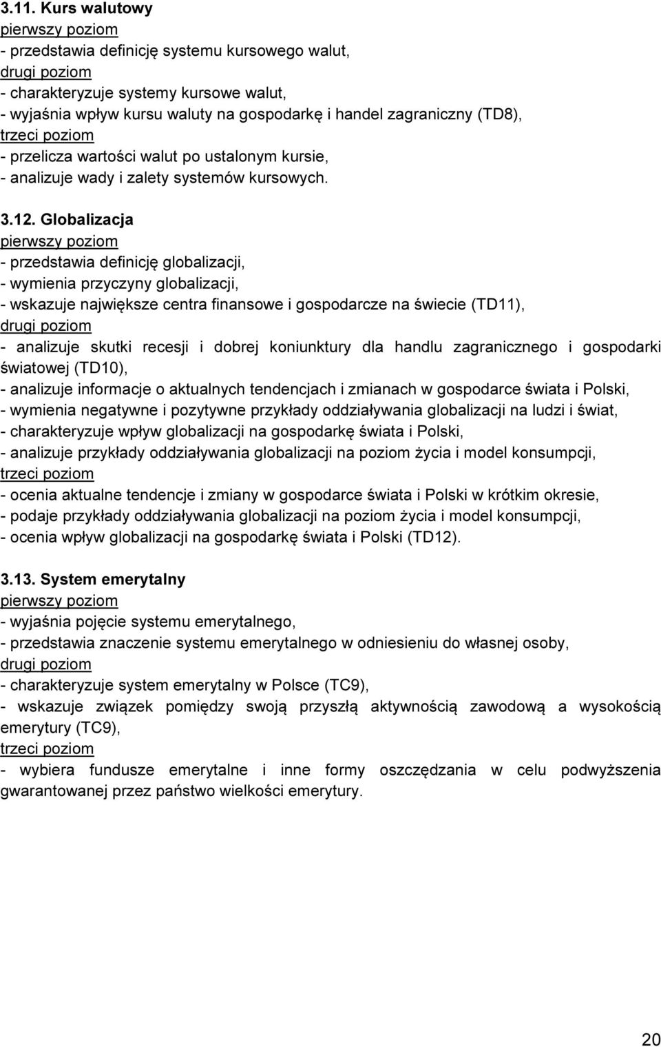 Globalizacja - przedstawia definicję globalizacji, - wymienia przyczyny globalizacji, - wskazuje największe centra finansowe i gospodarcze na świecie (TD11), - analizuje skutki recesji i dobrej