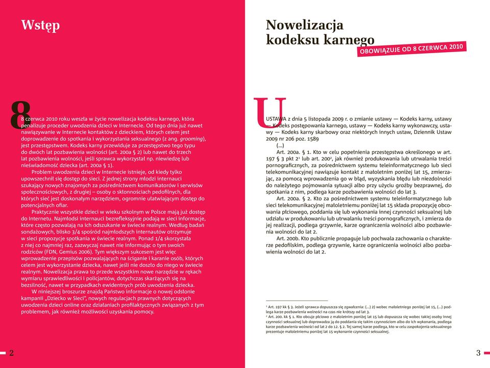 Kodeks karny przewiduje za przestępstwo tego typu do dwóch lat pozbawienia wolności (art. 200a 2) lub nawet do trzech lat pozbawienia wolności, jeśli sprawca wykorzystał np.