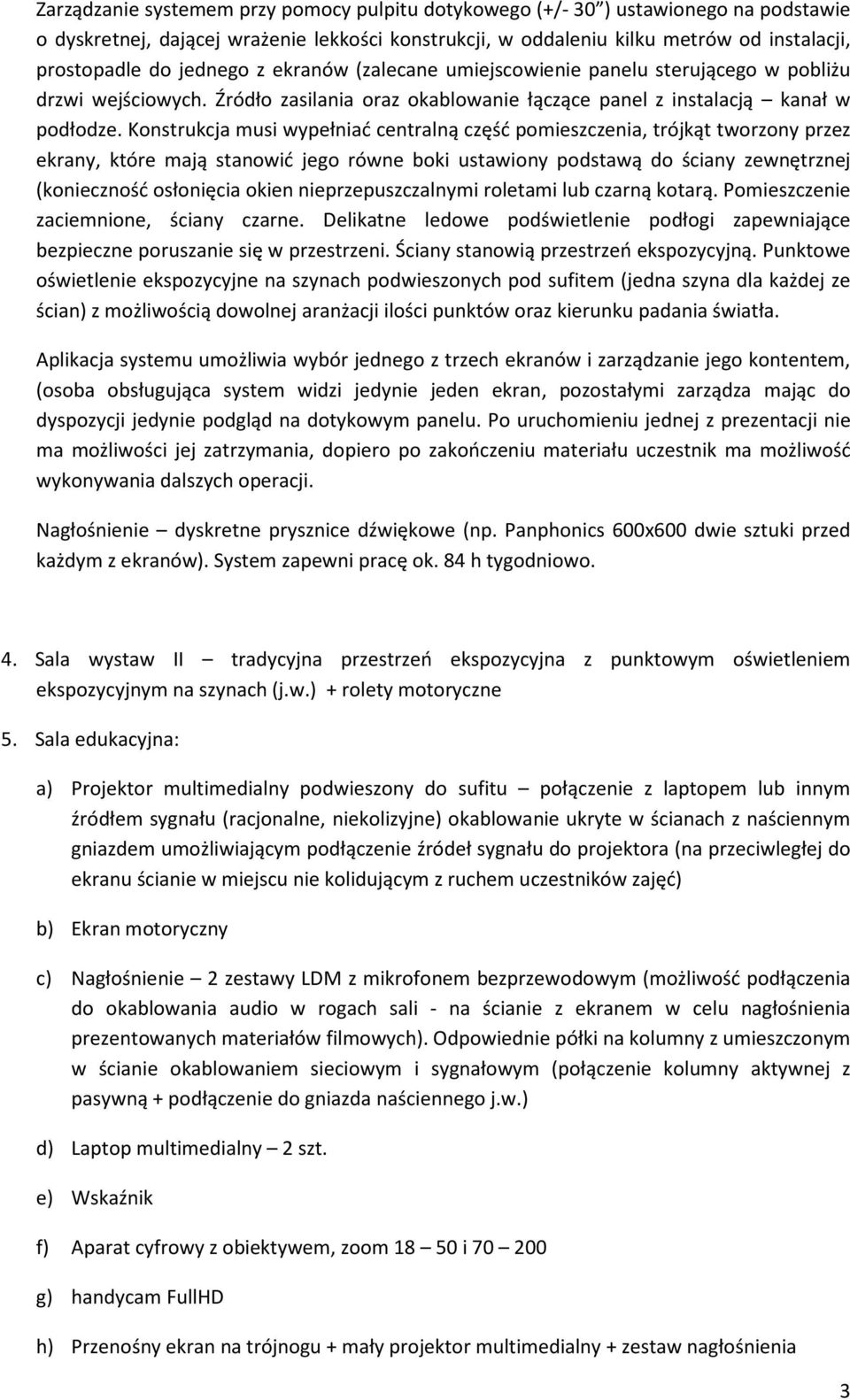 Konstrukcja musi wypełniać centralną część pomieszczenia, trójkąt tworzony przez ekrany, które mają stanowić jego równe boki ustawiony podstawą do ściany zewnętrznej (konieczność osłonięcia okien