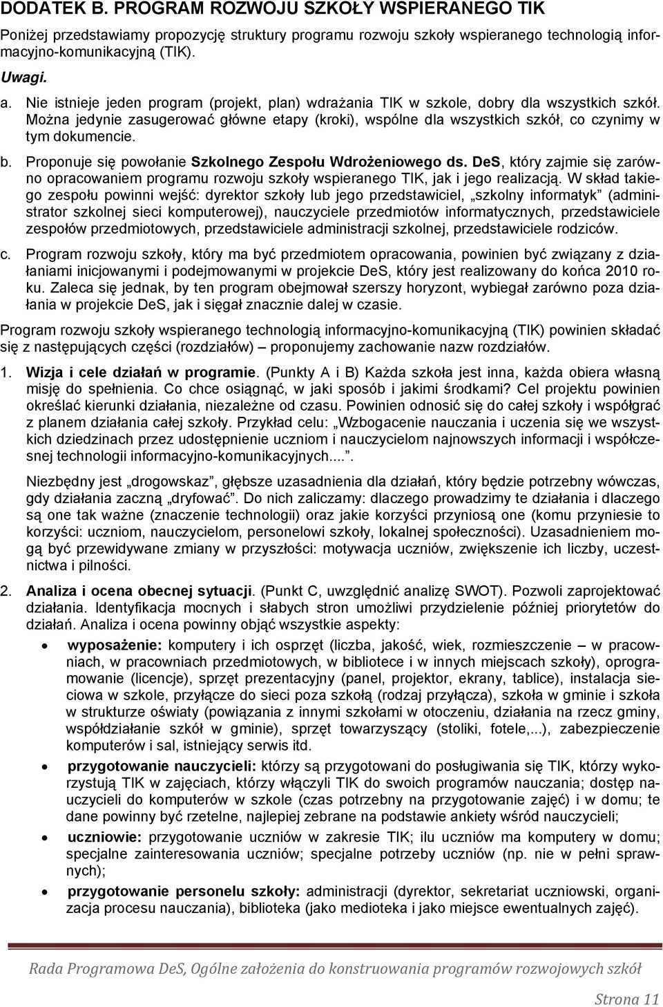 Można jedynie zasugerować główne etapy (kroki), wspólne dla wszystkich szkół, co czynimy w tym dokumencie. b. Proponuje się powołanie Szkolnego Zespołu Wdrożeniowego ds.