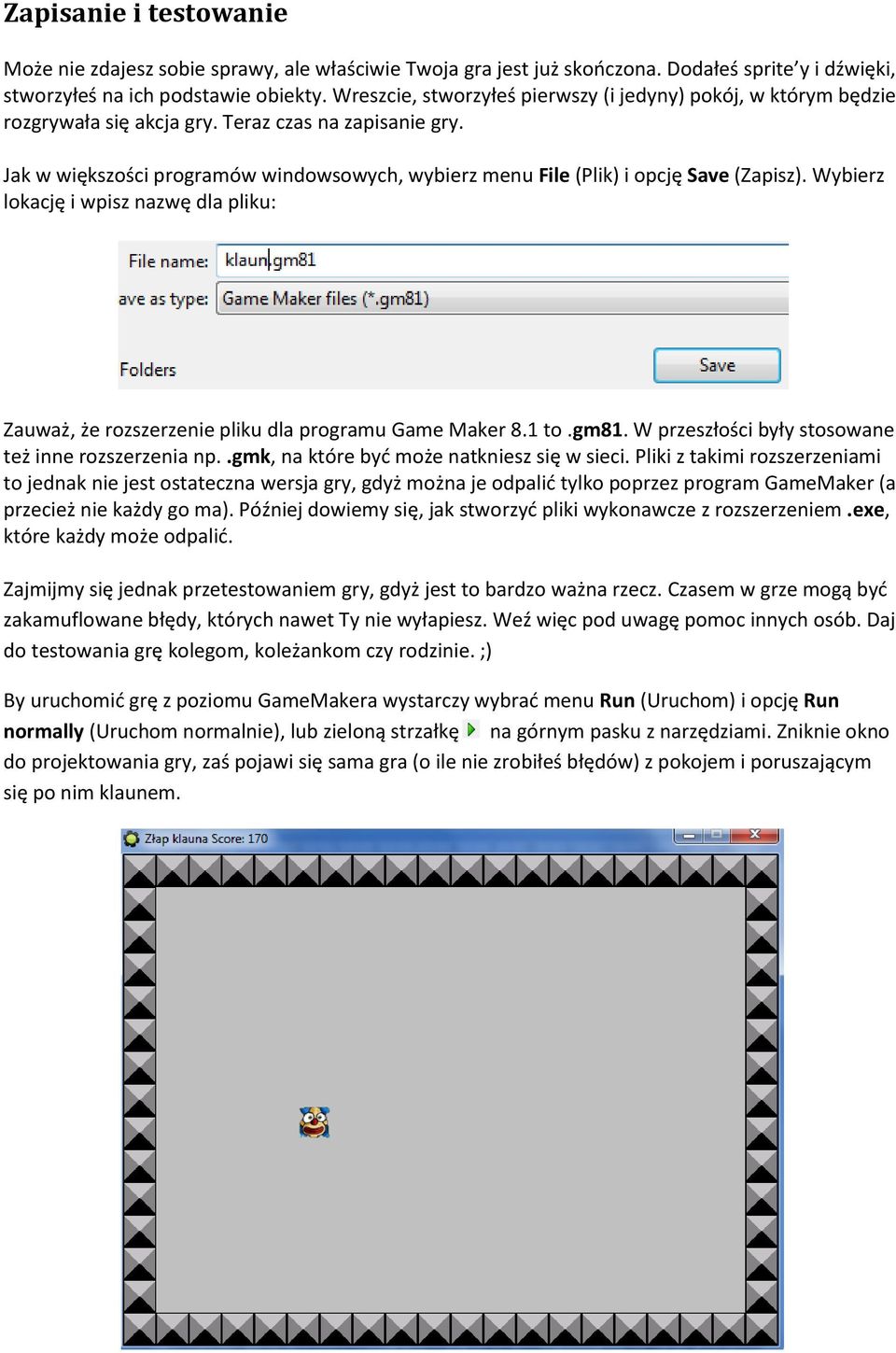 Jak w większości programów windowsowych, wybierz menu File (Plik) i opcję Save (Zapisz). Wybierz lokację i wpisz nazwę dla pliku: Zauważ, że rozszerzenie pliku dla programu Game Maker 8.1 to.gm81.