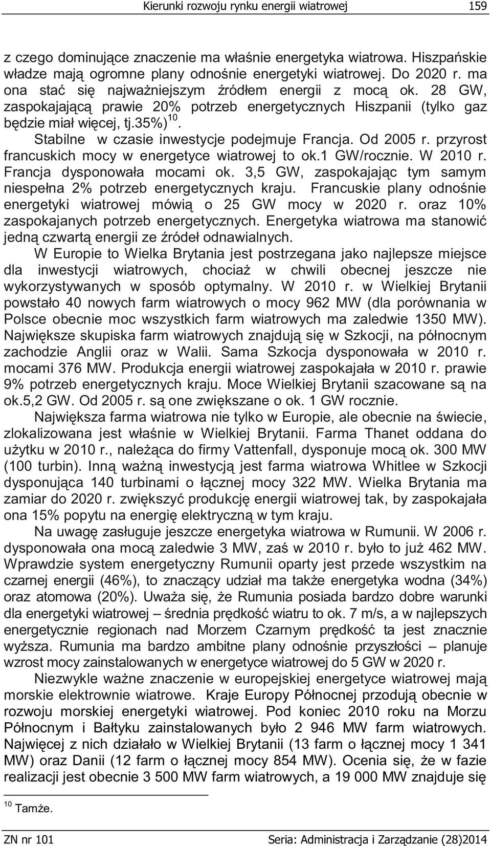 Stabilne w czasie inwestycje podejmuje Francja. Od 2005 r. przyrost francuskich mocy w energetyce wiatrowej to ok.1 GW/rocznie. W 2010 r. Francja dysponowała mocami ok.