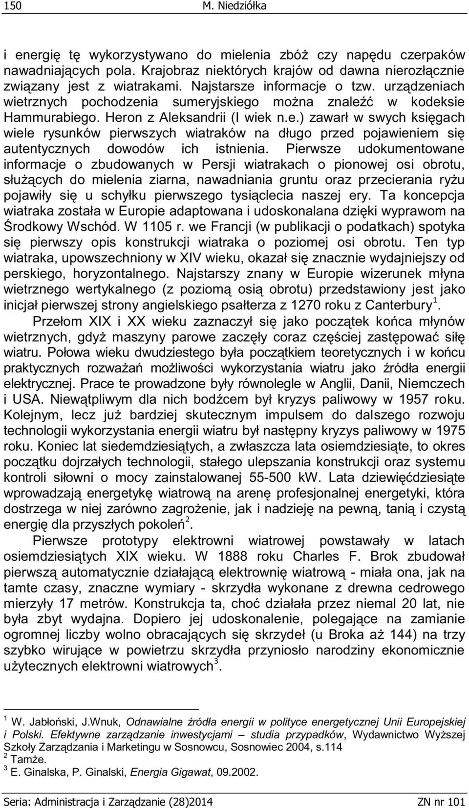 Pierwsze udokumentowane informacje o zbudowanych w Persji wiatrakach o pionowej osi obrotu, służących do mielenia ziarna, nawadniania gruntu oraz przecierania ryżu pojawiły się u schyłku pierwszego