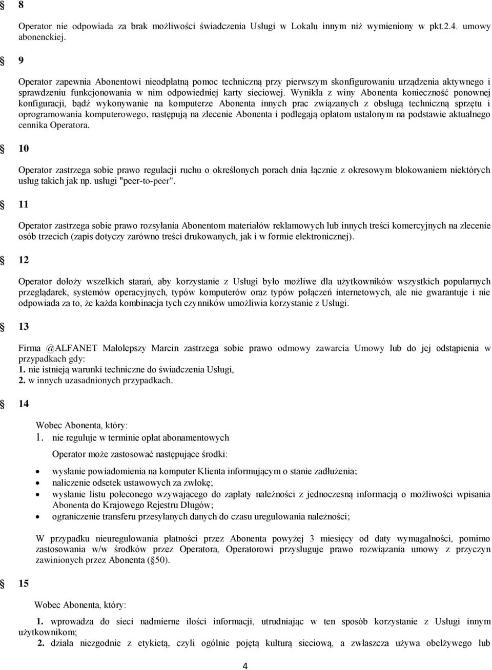 Wynikła z winy Abonenta konieczność ponownej konfiguracji, bądź wykonywanie na komputerze Abonenta innych prac związanych z obsługą techniczną sprzętu i oprogramowania komputerowego, następują na