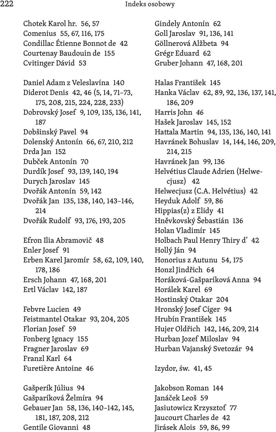 233) Dobrovský Josef 9, 109, 135, 136, 141, 187 Dobšinský Pavel 94 Dolenský Antonín 66, 67, 210, 212 Drda Jan 152 Dubček Antonín 70 Durdík Josef 93, 139, 140, 194 Durych Jaroslav 145 Dvořák Antonín