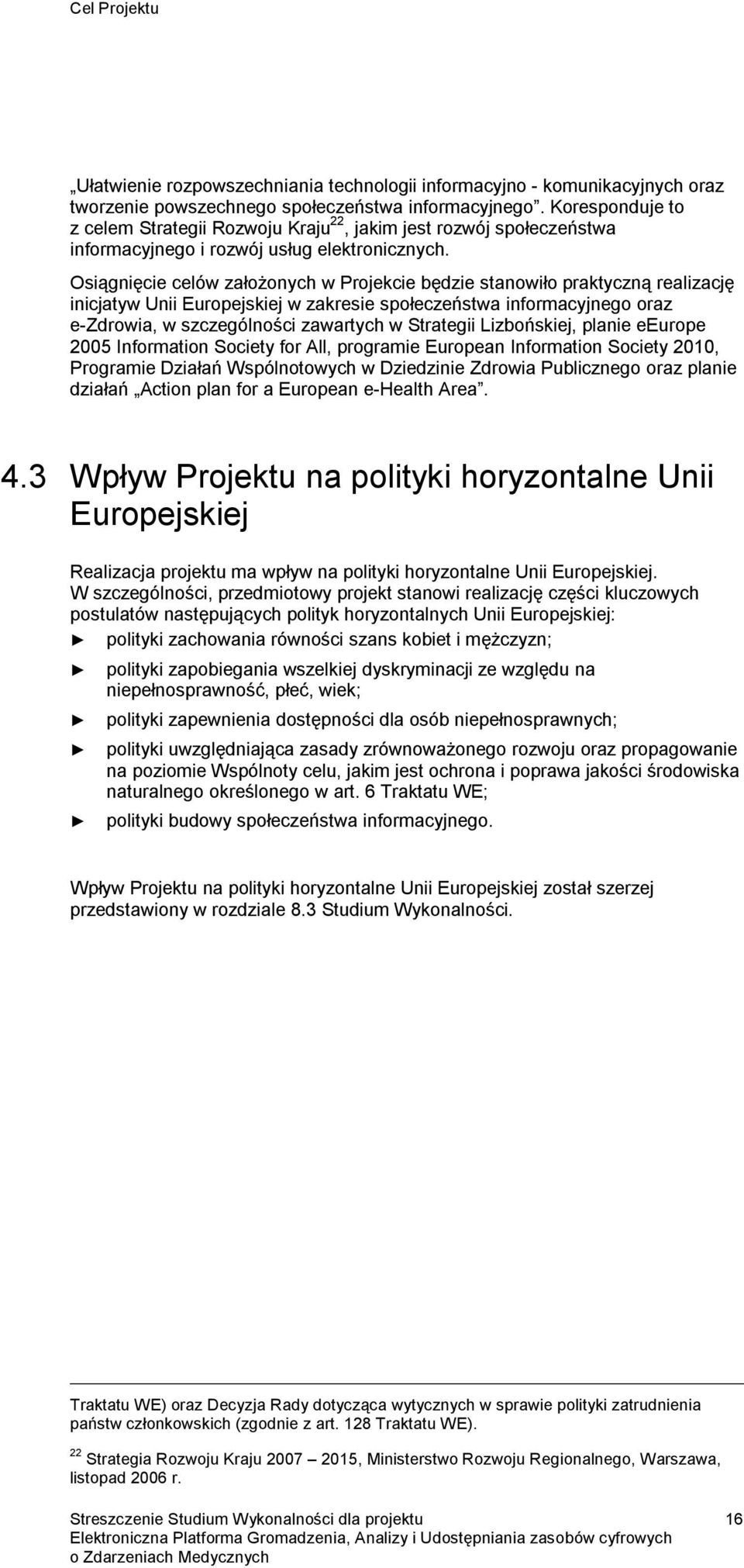 Osiągnięcie celów założonych w Projekcie będzie stanowiło praktyczną realizację inicjatyw Unii Europejskiej w zakresie społeczeństwa informacyjnego oraz e-zdrowia, w szczególności zawartych w