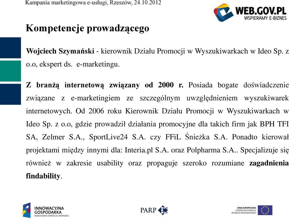 Od 2006 roku Kierownik Działu Promocji w Wyszukiwarkach w Ideo Sp. z o.o, gdzie prowadził działania promocyjne dla takich firm jak BPH TFI SA, Zelmer S.A., SportLive24 S.