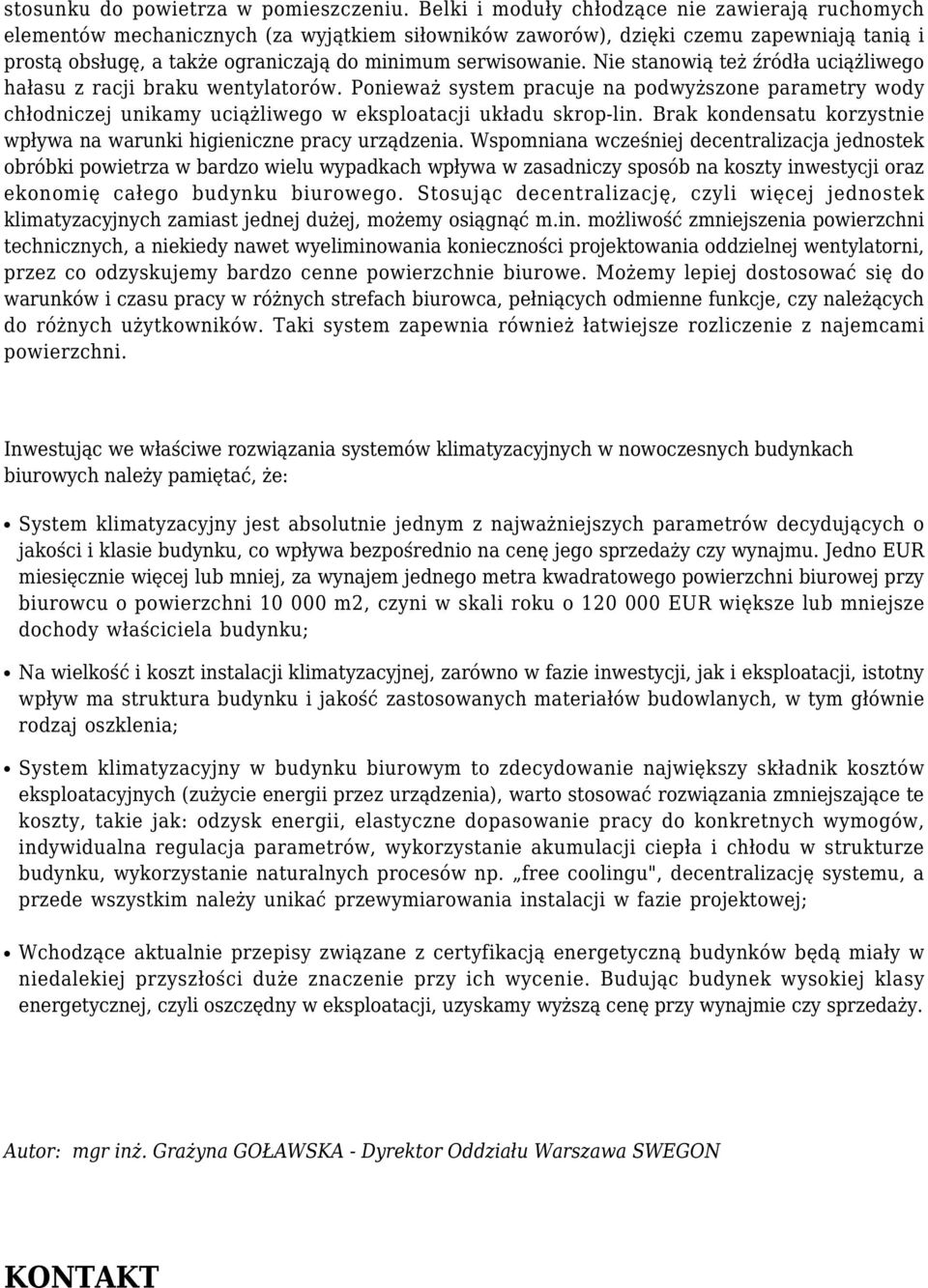 Nie stanowią też źródła uciążliwego hałasu z racji braku wentylatorów. Ponieważ system pracuje na podwyższone parametry wody chłodniczej unikamy uciążliwego w eksploatacji układu skrop-lin.