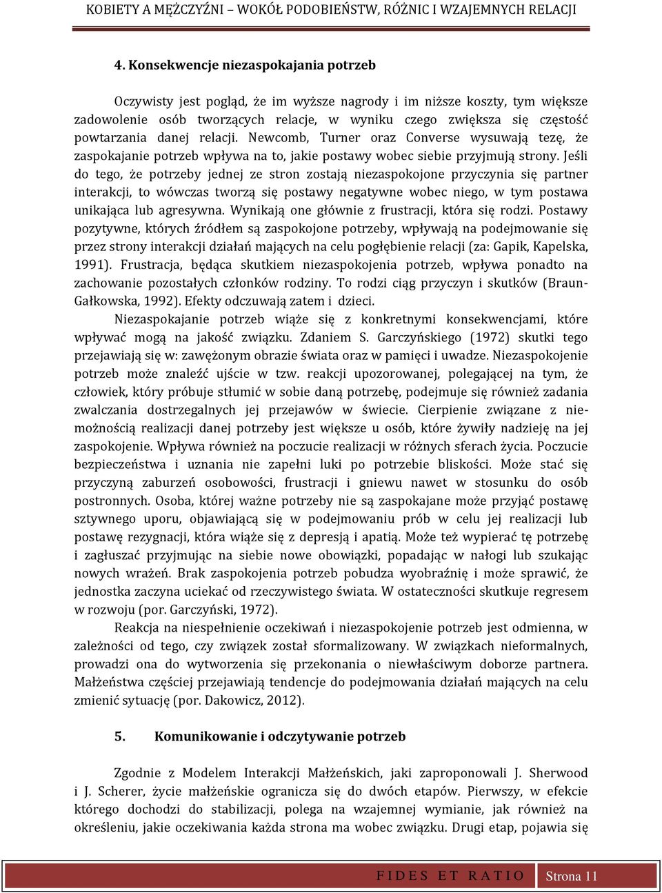 Jeśli do tego, że potrzeby jednej ze stron zostają niezaspokojone przyczynia się partner interakcji, to wówczas tworzą się postawy negatywne wobec niego, w tym postawa unikająca lub agresywna.