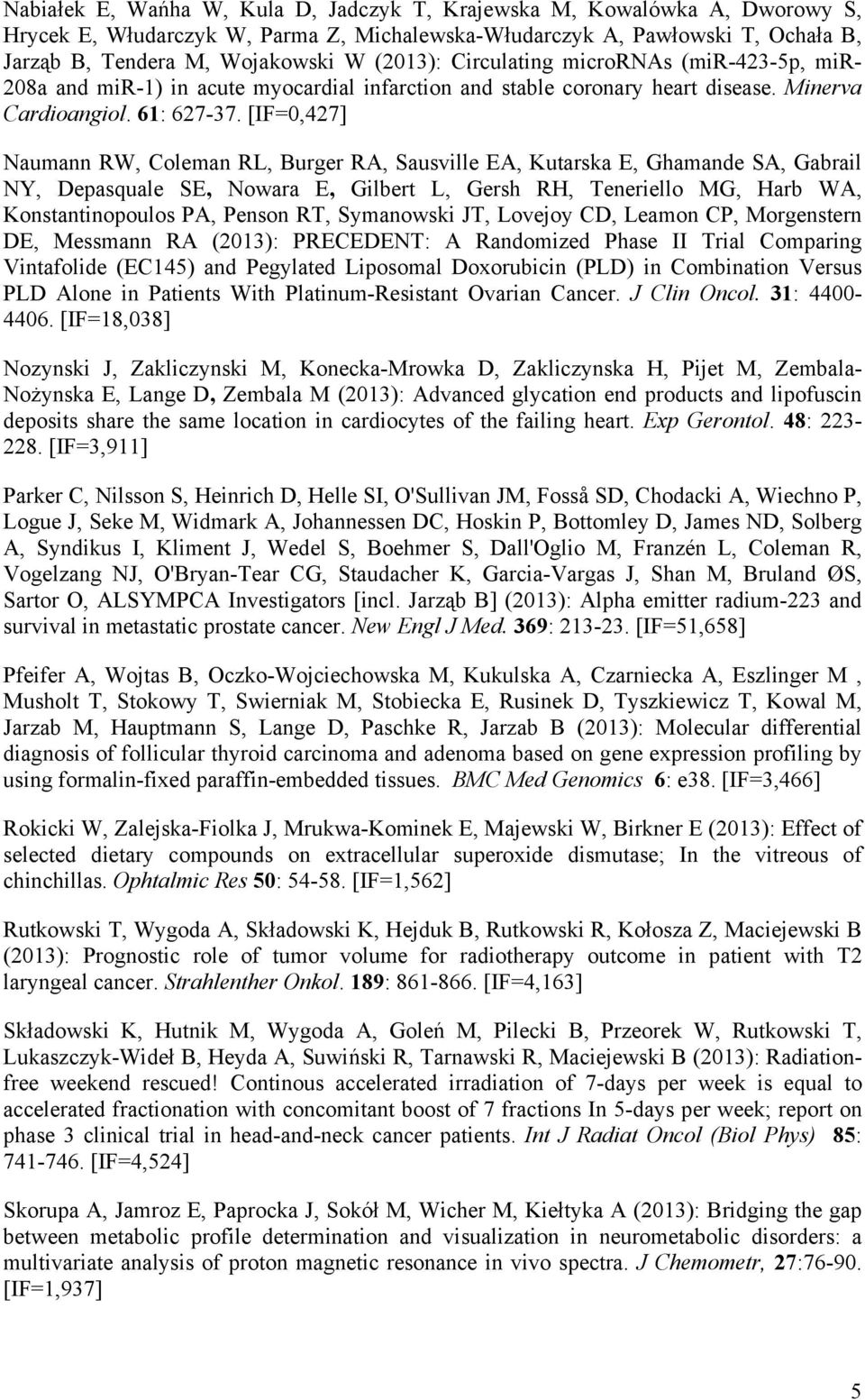 [IF=0,427] Naumann RW, Coleman RL, Burger RA, Sausville EA, Kutarska E, Ghamande SA, Gabrail NY, Depasquale SE, Nowara E, Gilbert L, Gersh RH, Teneriello MG, Harb WA, Konstantinopoulos PA, Penson RT,