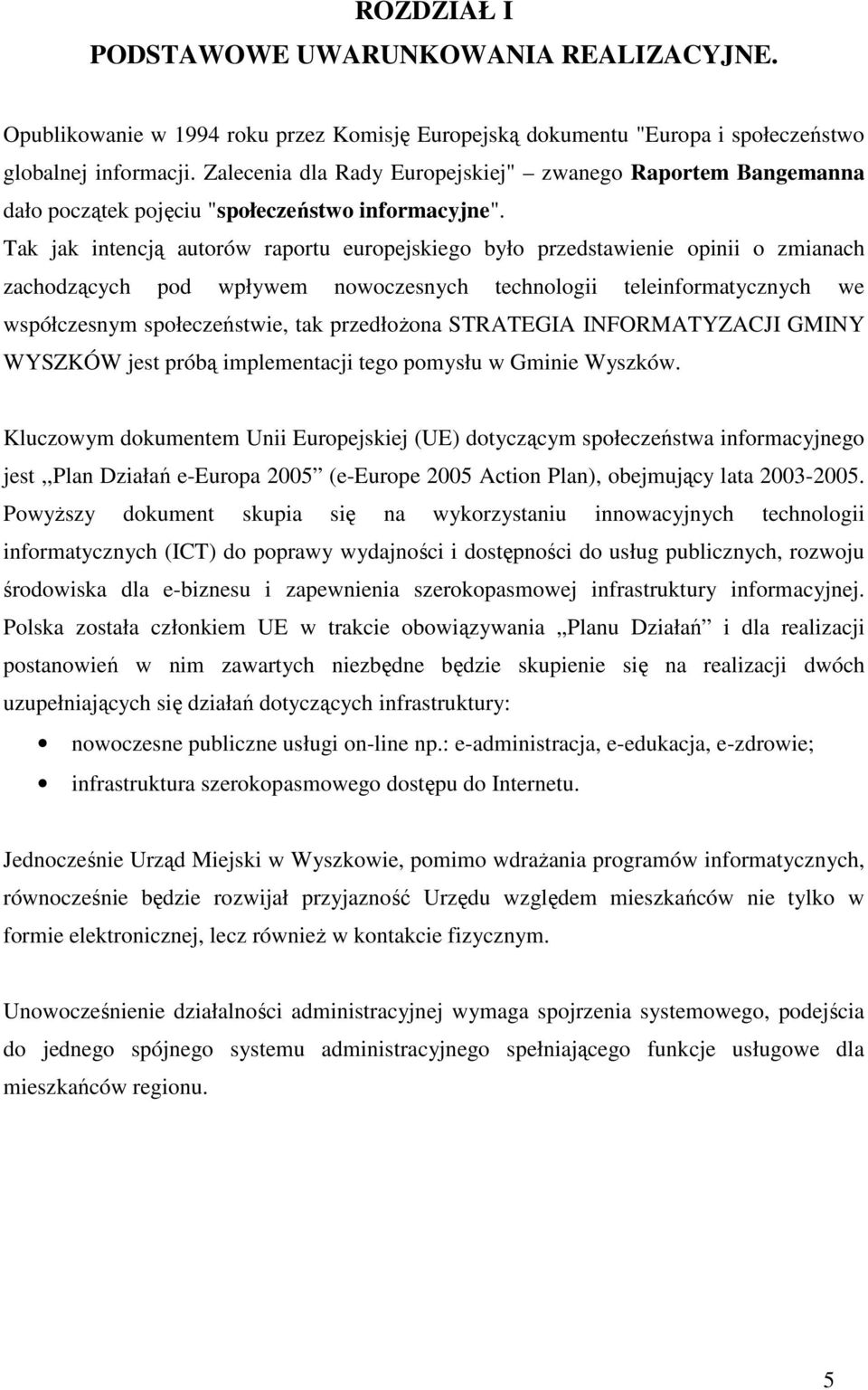 Tak jak intencją autorów raportu europejskiego było przedstawienie opinii o zmianach zachodzących pod wpływem nowoczesnych technologii teleinformatycznych we współczesnym społeczeństwie, tak