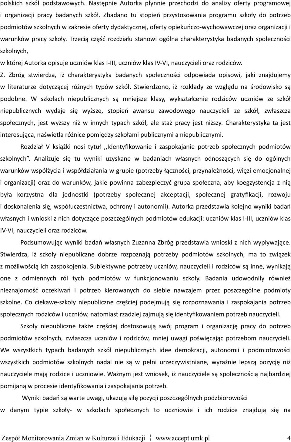 Trzecią część rozdziału stanowi ogólna charakterystyka badanych społeczności szkolnych, w której Autorka opisuje uczniów klas I- III, uczniów klas IV- VI, nauczycieli oraz rodziców. Z.