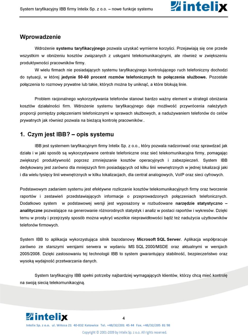 W wielu firmach nie psiadających systemu taryfikacyjneg kntrlująceg ruch telefniczny dchdzi d sytuacji, w której jedynie 50-60 prcent rzmów telefnicznych t płączenia służbwe.