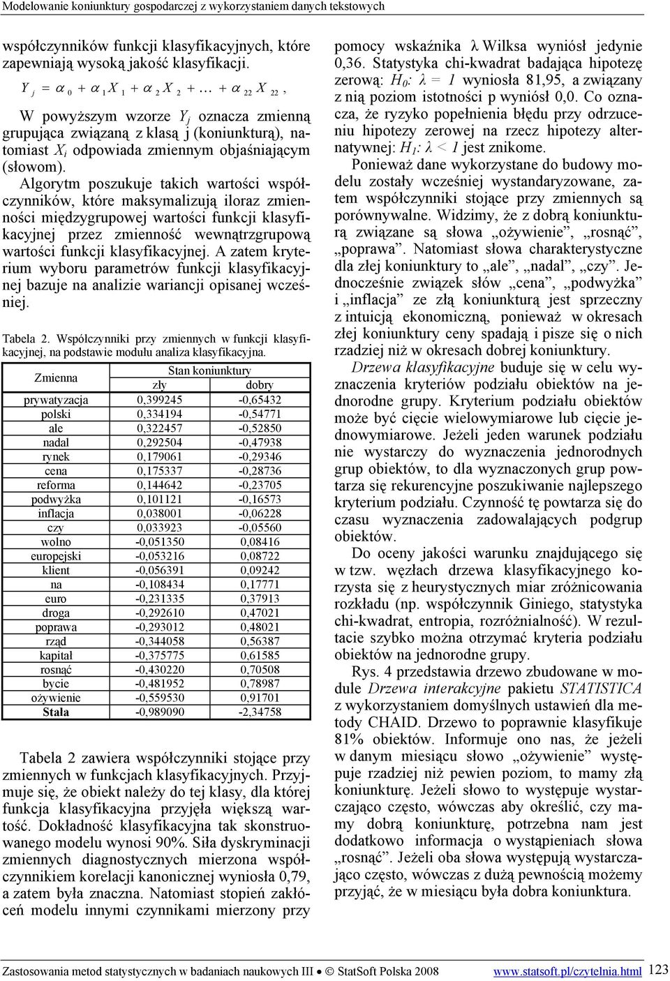 Algorytm poszukuje takch wartośc współczynnków, które maksymalzują loraz zmennośc mędzygrupowej wartośc funkcj klasyfkacyjnej przez zmenność wewnątrzgrupową wartośc funkcj klasyfkacyjnej.