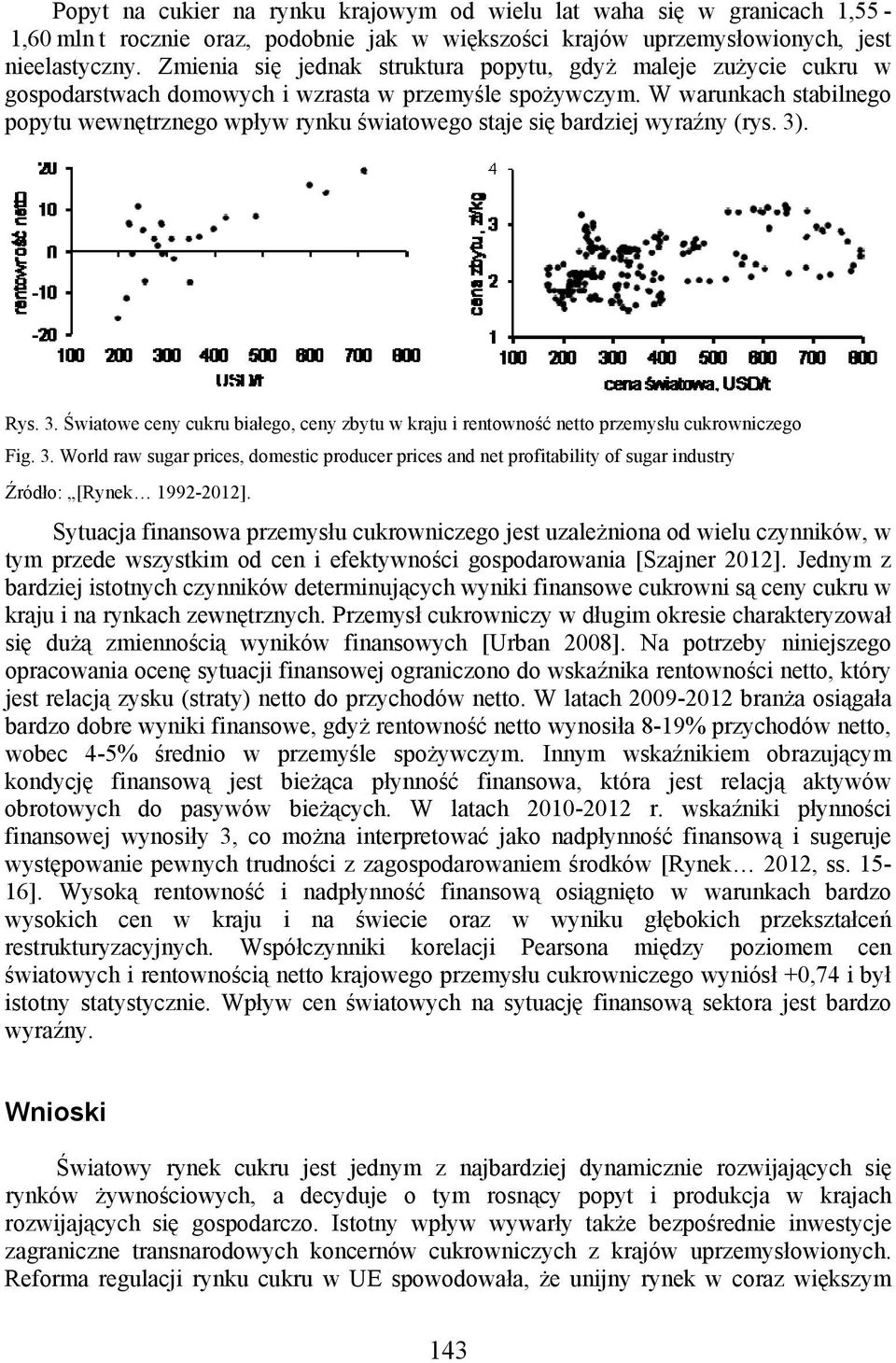 W warunkach stabilnego popytu wewnętrznego wpływ rynku światowego staje się bardziej wyraźny (rys. 3). Rys. 3. Światowe ceny cukru białego, ceny zbytu w kraju i rentowność netto przemysłu cukrowniczego Fig.