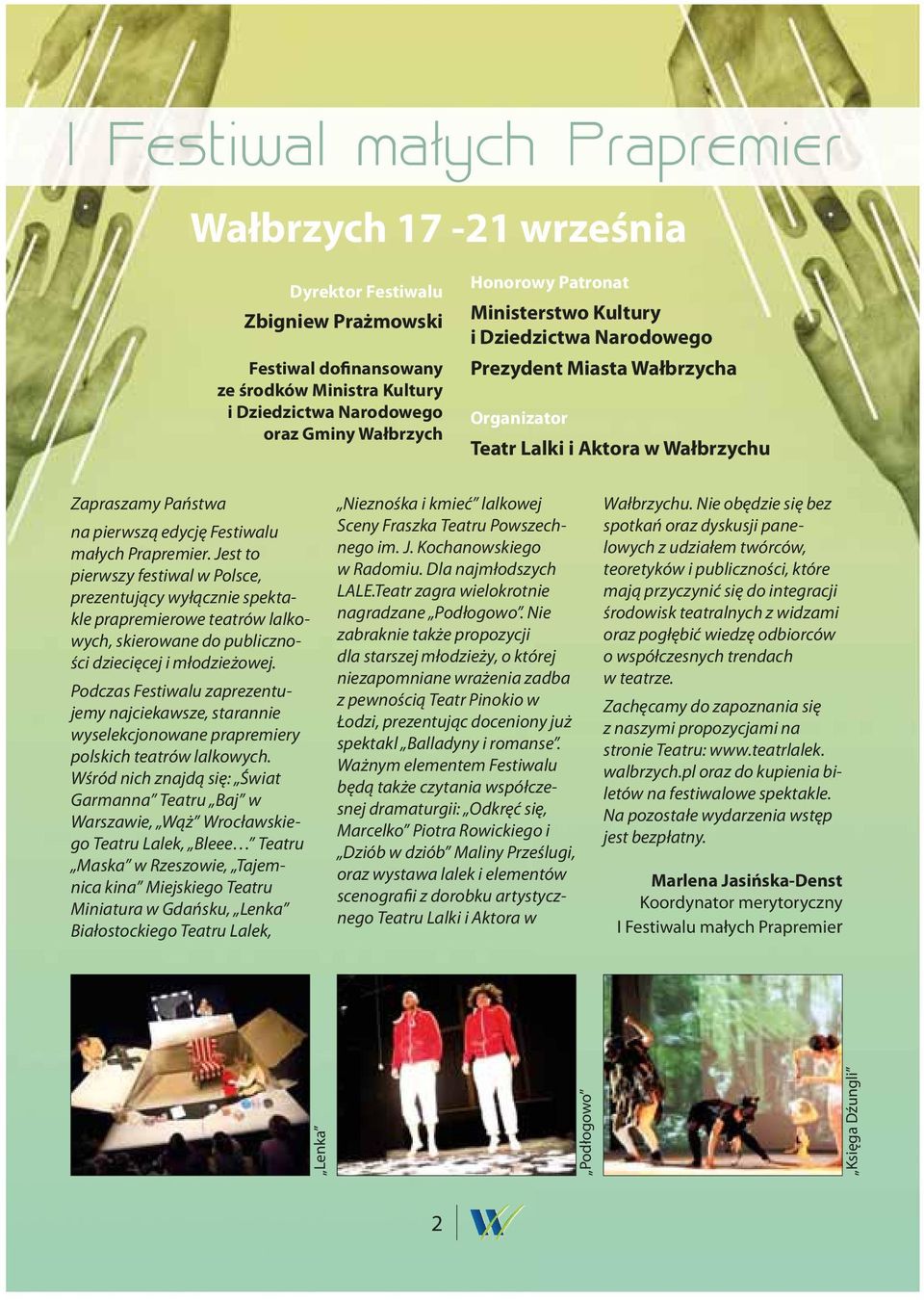 Jest to pierwszy festiwal w Polsce, prezentujący wyłącznie spektakle prapremierowe teatrów lalkowych, skierowane do publiczności dziecięcej i młodzieżowej.