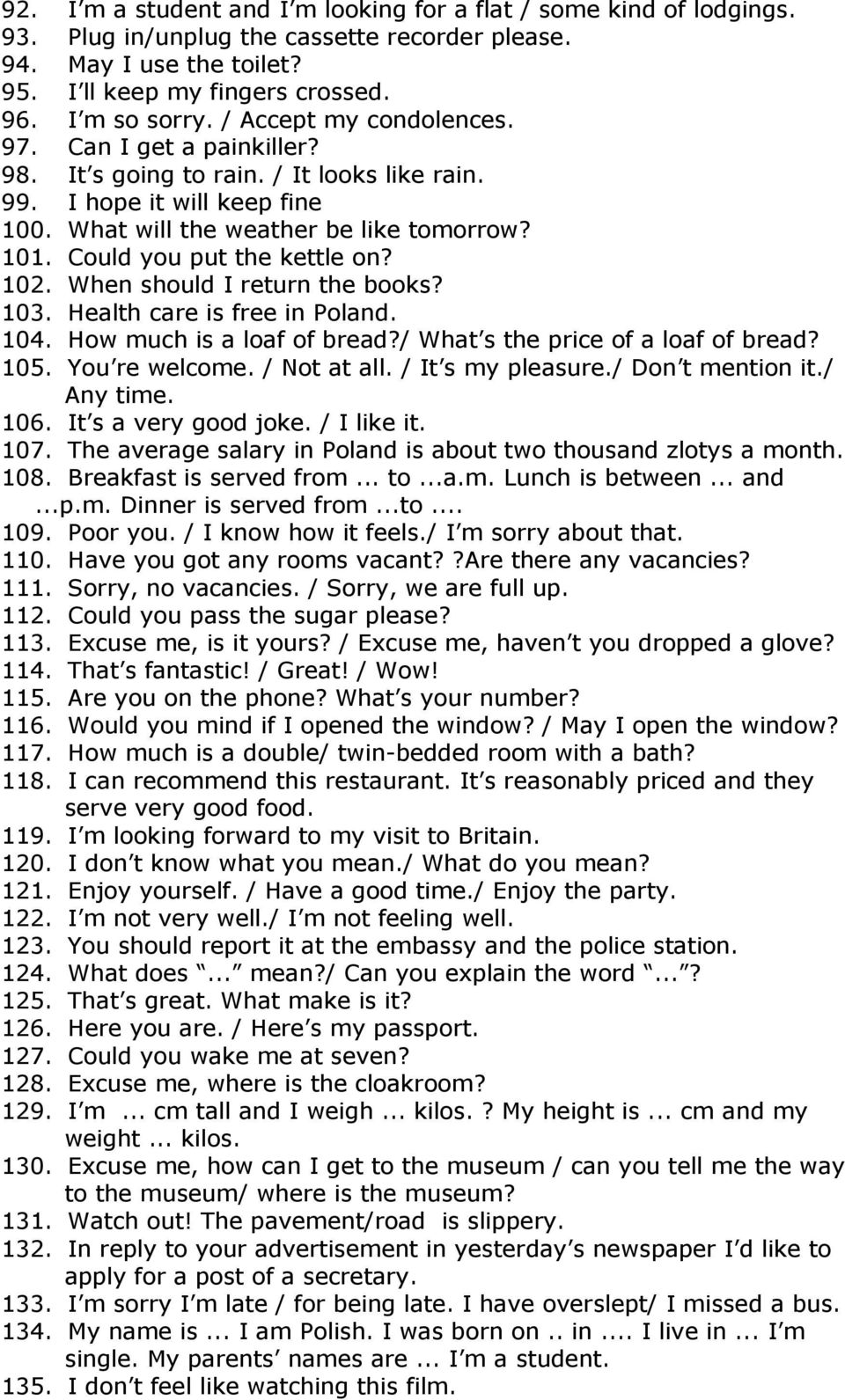 Could you put the kettle on? 102. When should I return the books? 103. Health care is free in Poland. 104. How much is a loaf of bread?/ What s the price of a loaf of bread? 105. You re welcome.