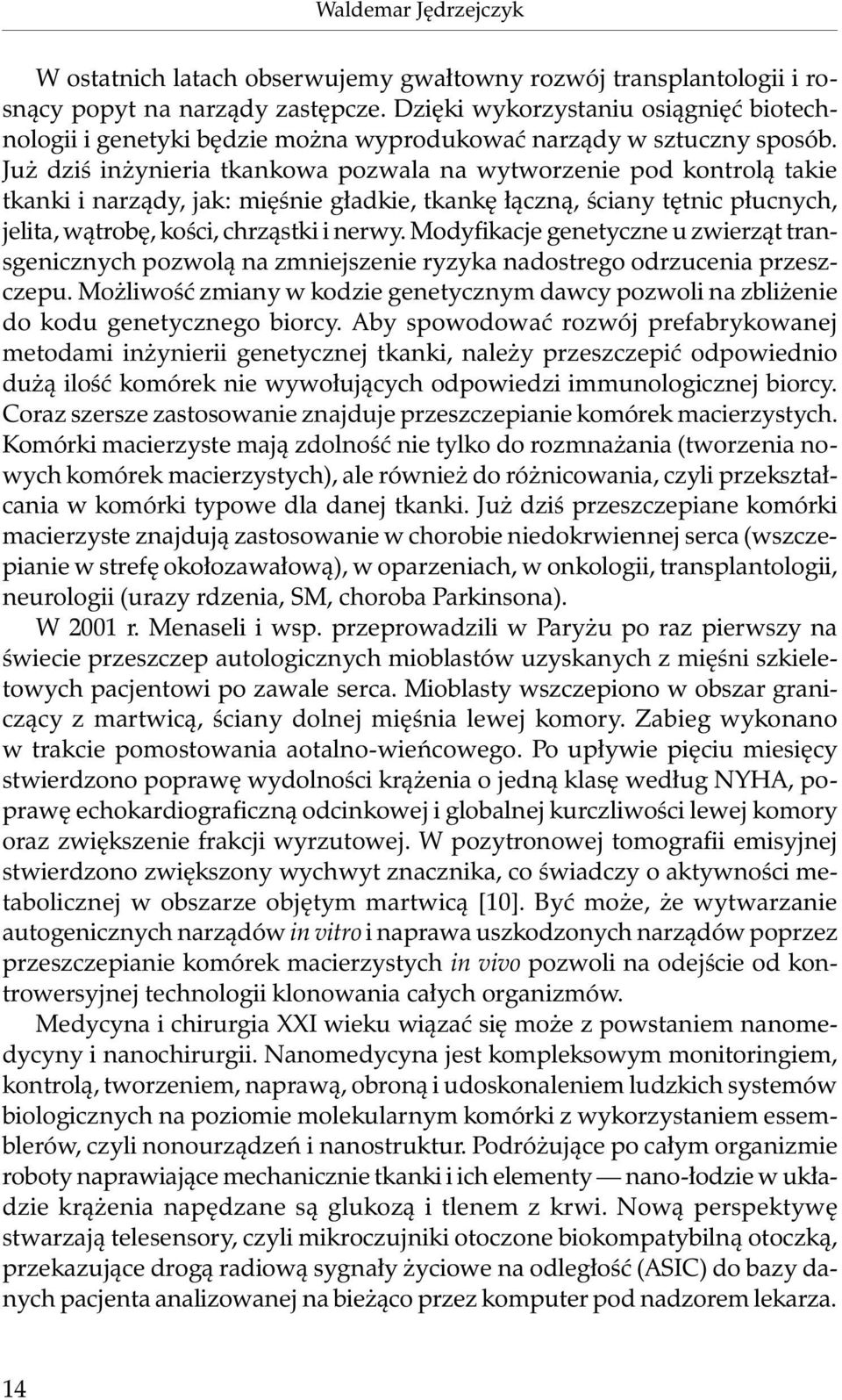 Już dziś inżynieria tkankowa pozwala na wytworzenie pod kontrolą takie tkanki i narządy, jak: mięśnie gładkie, tkankę łączną, ściany tętnic płucnych, jelita, wątrobę, kości, chrząstki i nerwy.