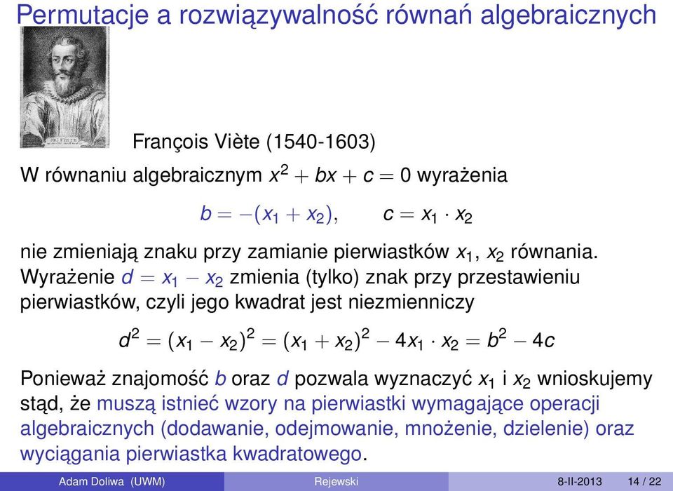 Wyrażenie d = x 1 x 2 zmienia (tylko) znak przy przestawieniu pierwiastków, czyli jego kwadrat jest niezmienniczy d 2 = (x 1 x 2 ) 2 = (x 1 + x 2 ) 2 4x 1 x 2 = b 2 4c