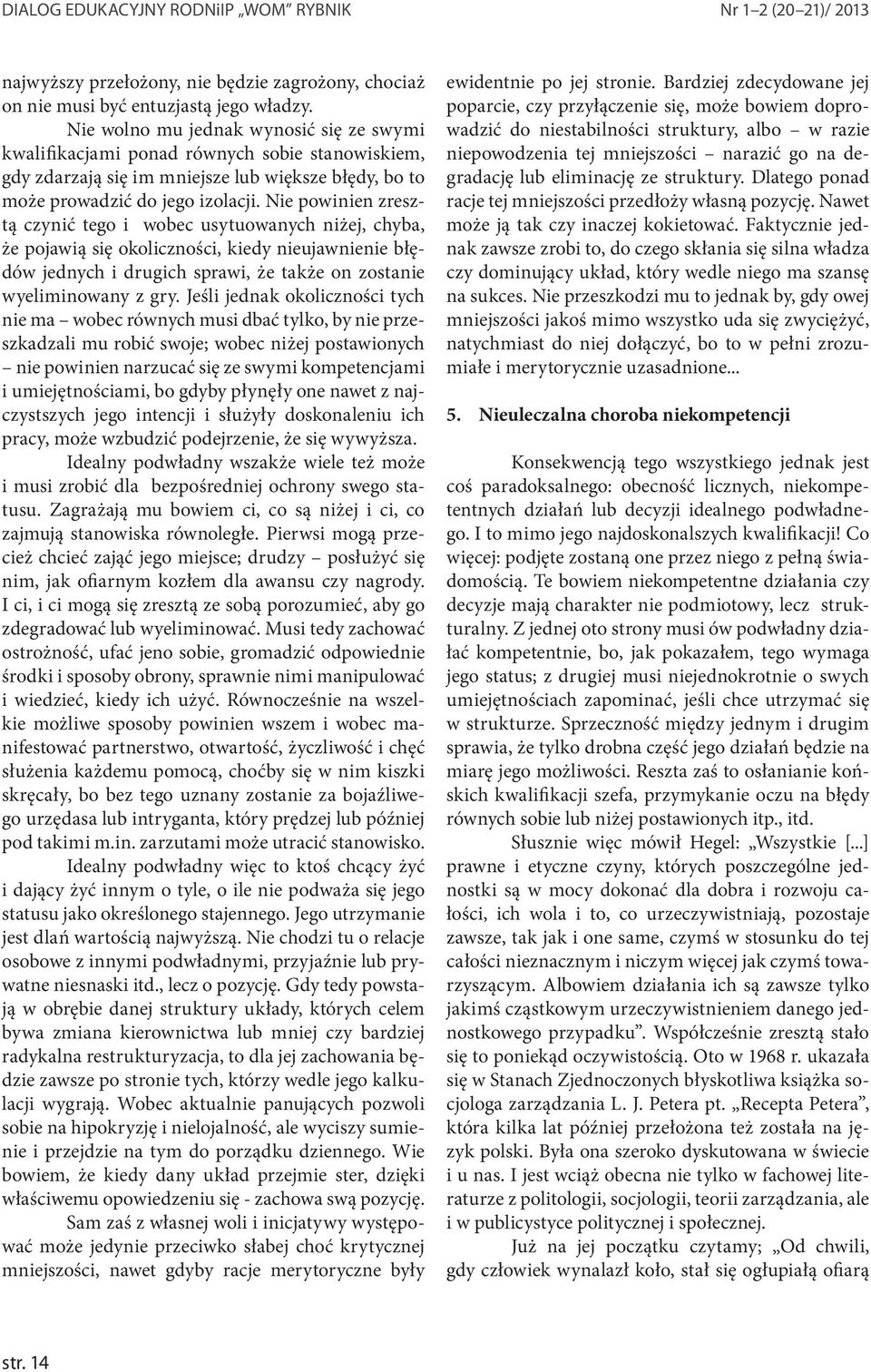 Nie powinien zresztą czynić tego i wobec usytuowanych niżej, chyba, że pojawią się okoliczności, kiedy nieujawnienie błędów jednych i drugich sprawi, że także on zostanie wyeliminowany z gry.