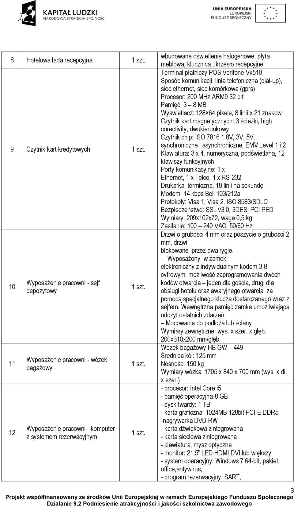 (gprs) Procesor: 200 MHz ARM9 32 bit Pamięć: 3 8 MB Wyświetlacz: 28 64 pixele, 8 linii x 2 znaków Czytnik kart magnetycznych: 3 ścieżki, high corectivity, dwukierunkowy Czytnik chip: ISO 786.