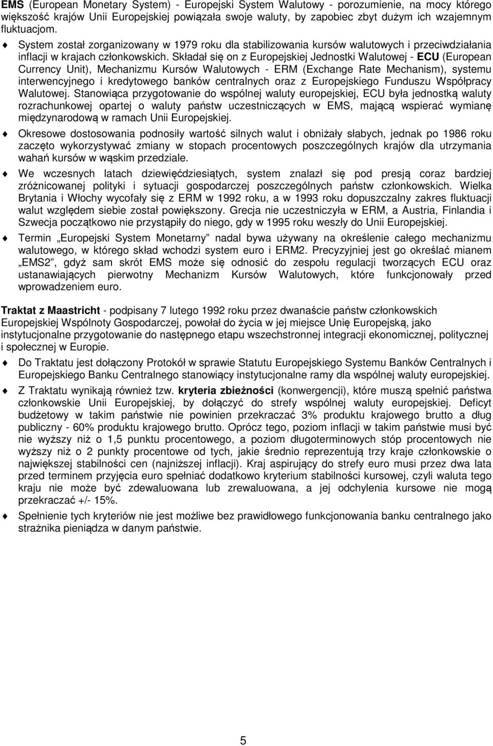 Składał się on z Europejskiej Jednostki Walutowej - ECU (European Currency Unit), Mechanizmu Kursów Walutowych - ERM (Exchange Rate Mechanism), systemu interwencyjnego i kredytowego banków