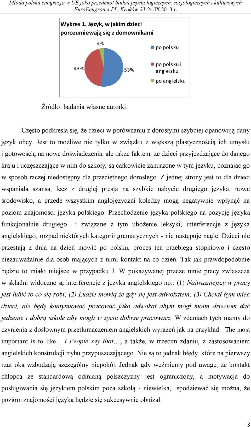 Jest to możliwe nie tylko w związku z większą plastycznością ich umysłu i gotowością na nowe doświadczenia, ale także faktem, że dzieci przyjeżdżające do danego kraju i uczęszczające w nim do szkoły,