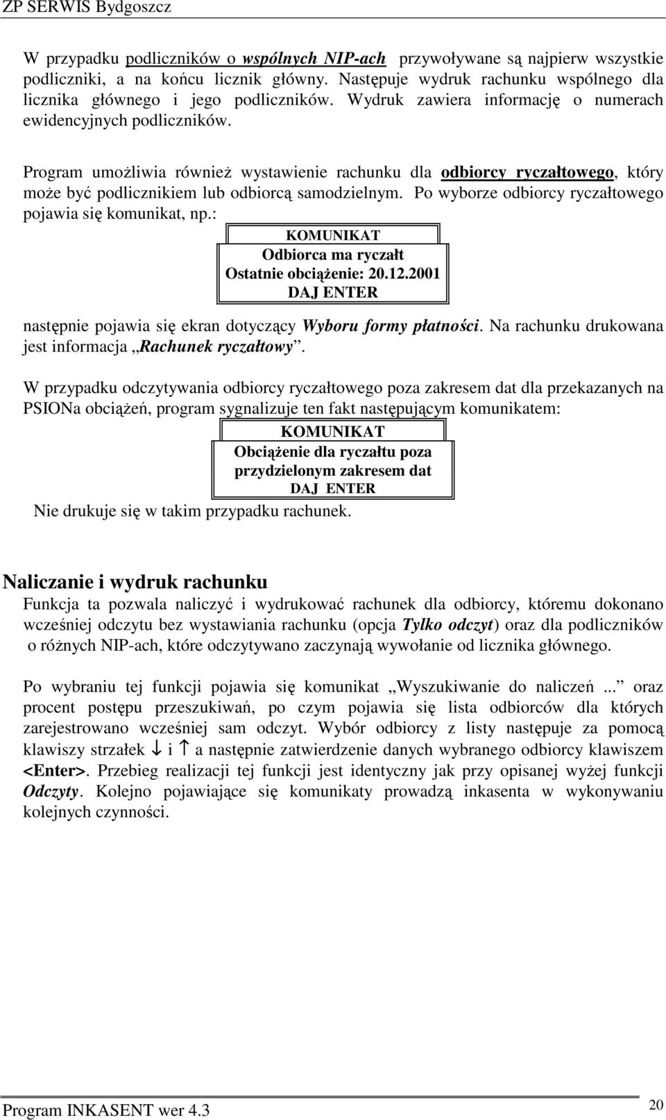 Po wyborze odbiorcy ryczałtowego pojawia się komunikat, np.: Odbiorca ma ryczałt Ostatnie obciążenie: 20.12.2001 DAJ ENTER następnie pojawia się ekran dotyczący Wyboru formy płatności.