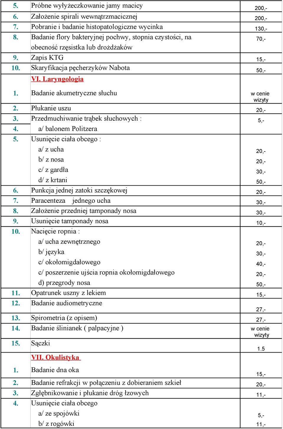 Przedmuchiwanie trąbek słuchowych : 5,- 4. 5. a/ balonem Politzera Usunięcie ciała obcego : a/ z ucha b/ z nosa c/ z gardła d/ z krtani 6. Punkcja jednej zatoki szczękowej 7.