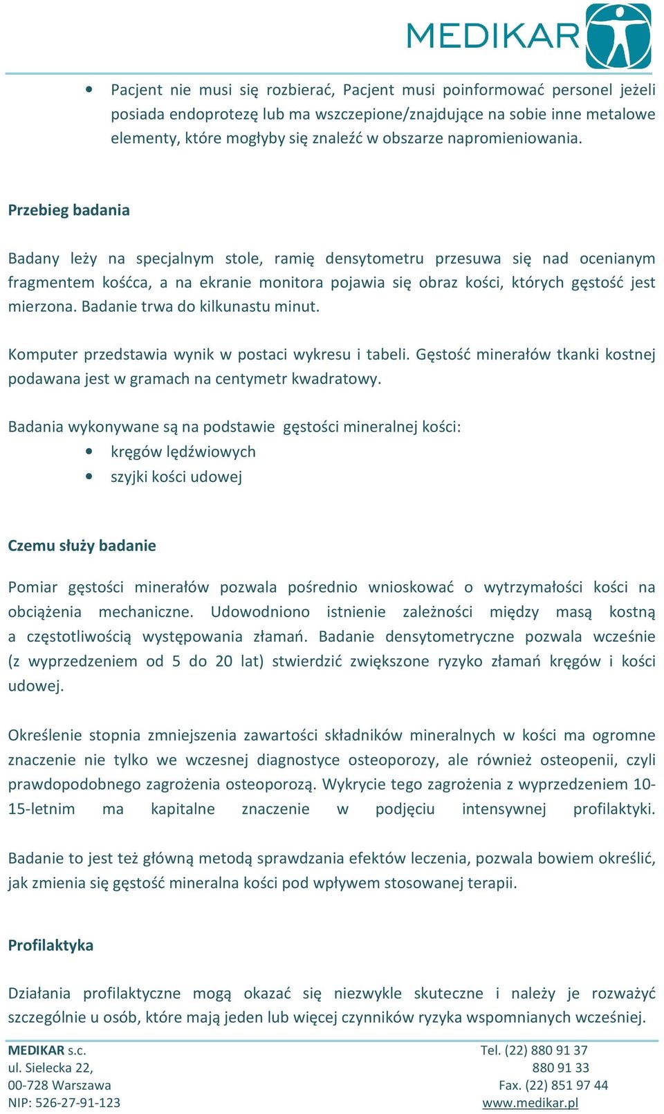 Przebieg badania Badany leży na specjalnym stole, ramię densytometru przesuwa się nad ocenianym fragmentem kośćca, a na ekranie monitora pojawia się obraz kości, których gęstość jest mierzona.