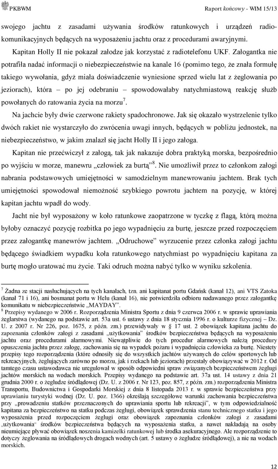 Załogantka nie potrafiła nadać informacji o niebezpieczeństwie na kanale 16 (pomimo tego, że znała formułę takiego wywołania, gdyż miała doświadczenie wyniesione sprzed wielu lat z żeglowania po