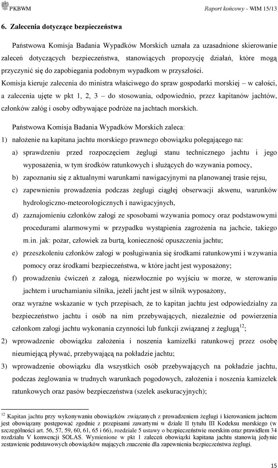 Komisja kieruje zalecenia do ministra właściwego do spraw gospodarki morskiej w całości, a zalecenia ujęte w pkt 1, 2, 3 do stosowania, odpowiednio, przez kapitanów jachtów, członków załóg i osoby