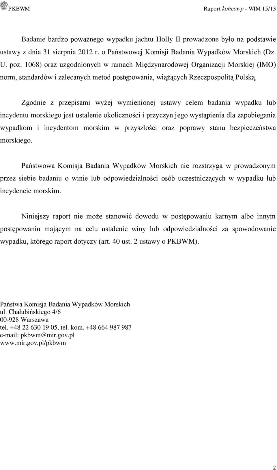 Zgodnie z przepisami wyżej wymienionej ustawy celem badania wypadku lub incydentu morskiego jest ustalenie okoliczności i przyczyn jego wystąpienia dla zapobiegania wypadkom i incydentom morskim w