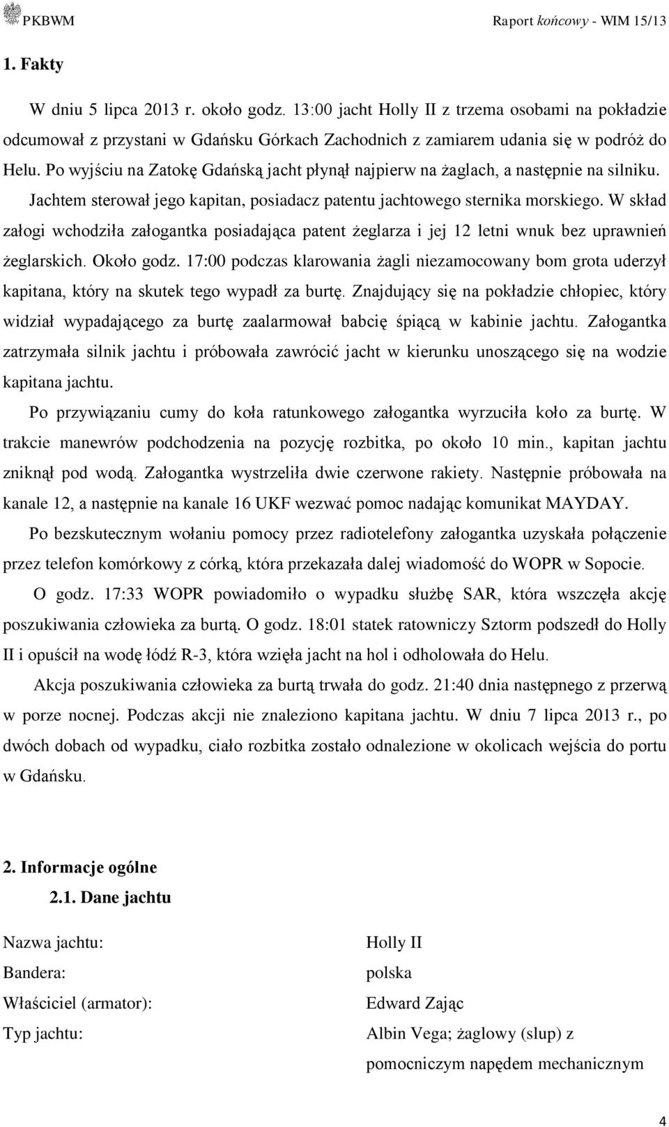 W skład załogi wchodziła załogantka posiadająca patent żeglarza i jej 12 letni wnuk bez uprawnień żeglarskich. Około godz.