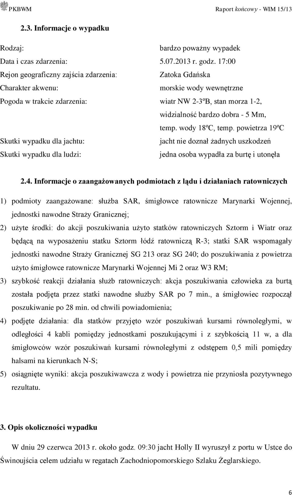 wody 18ºC, temp. powietrza 19ºC Skutki wypadku dla jachtu: jacht nie doznał żadnych uszkodzeń Skutki wypadku dla ludzi: jedna osoba wypadła za burtę i utonęła 2.4.