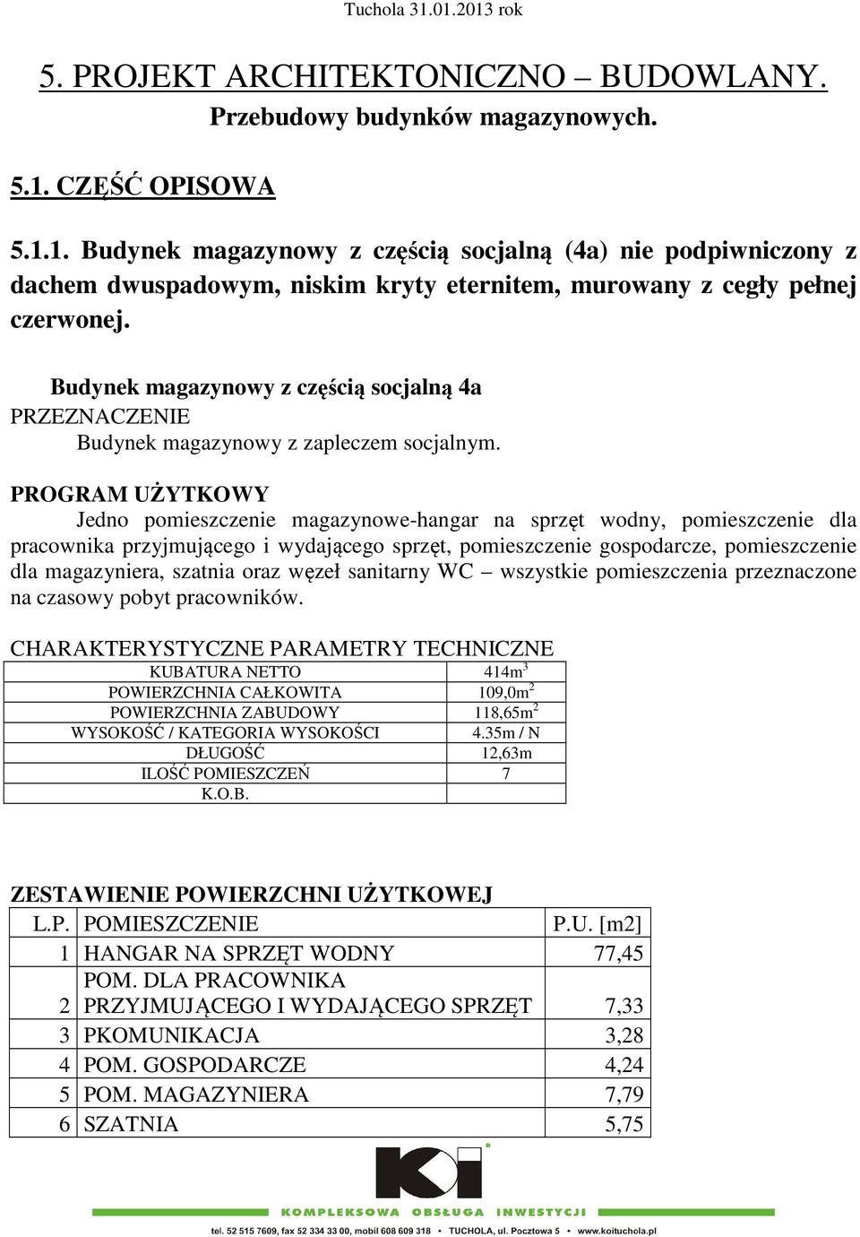 PROGRAM UŻYTKOWY Jedno pomieszczenie magazynowe-hangar na sprzęt wodny, pomieszczenie dla pracownika przyjmującego i wydającego sprzęt, pomieszczenie gospodarcze, pomieszczenie dla magazyniera,