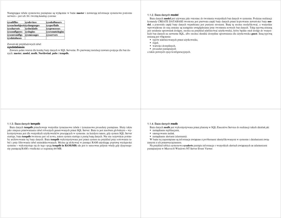 sysdatabases Zawiera jeden wiersz dla każdej bazy danych w SQL Serverze. Po pierwszej instalacji zawiera pozycje dla baz danych: master, model, msdb, Northwind, pubs i tempdb. 1.1.2.