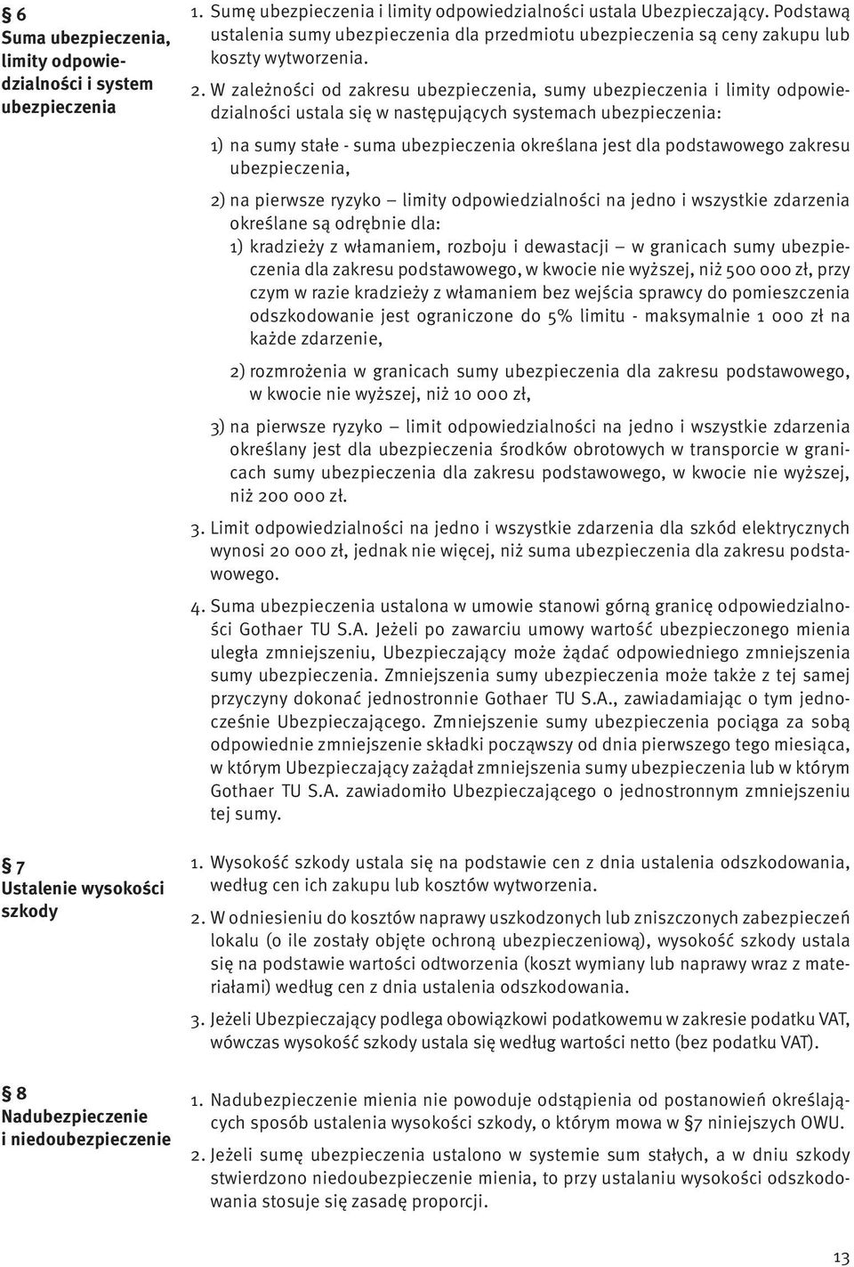 W zależności od zakresu ubezpieczenia, sumy ubezpieczenia i limity odpowiedzialności ustala się w następujących systemach ubezpieczenia: 1) na sumy stałe - suma ubezpieczenia określana jest dla