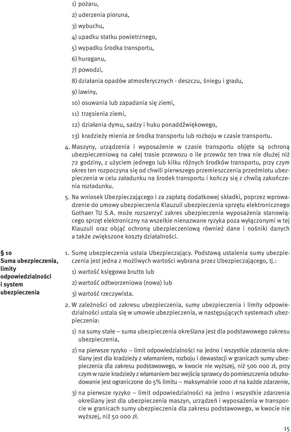 Maszyny, urządzenia i wyposażenie w czasie transportu objęte są ochroną ubezpieczeniową na całej trasie przewozu o ile przewóz ten trwa nie dłużej niż 72 godziny, z użyciem jednego lub kilku różnych