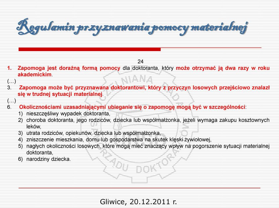 Okolicznościami uzasadniającymi ubieganie się o zapomogę mogą być w szczególności: 1) nieszczęśliwy wypadek doktoranta, 2) choroba doktoranta, jego rodziców, dziecka lub współmałżonka, jeżeli