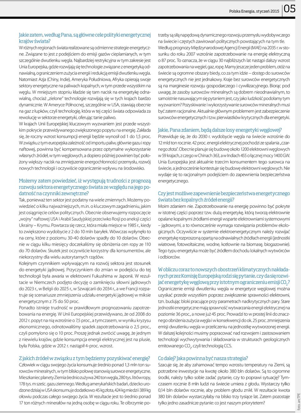 Najbardziej restrykcyjna w tym zakresie jest Unia Europejska, gdzie rozwijają się technologie związane z energetyką odnawialną, ograniczeniem zużycia energii i redukcją emisji dwutlenku węgla.